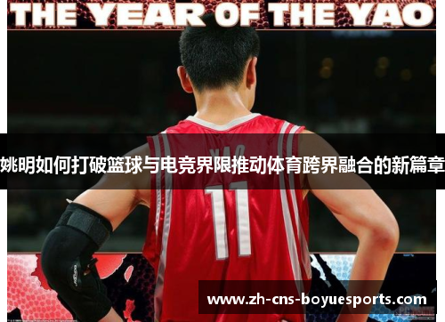 姚明如何打破篮球与电竞界限推动体育跨界融合的新篇章