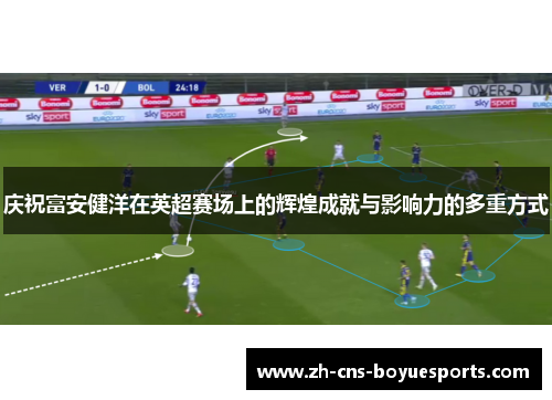 庆祝富安健洋在英超赛场上的辉煌成就与影响力的多重方式