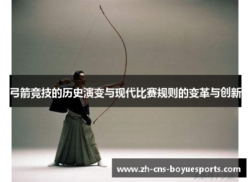 弓箭竞技的历史演变与现代比赛规则的变革与创新