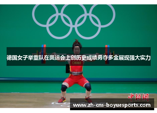 德国女子举重队在奥运会上创历史成绩勇夺多金展现强大实力