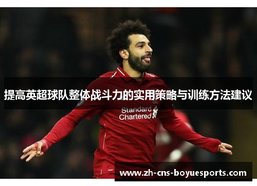 提高英超球队整体战斗力的实用策略与训练方法建议 提高英超球队整体战斗力的实用策略与训练方法建议