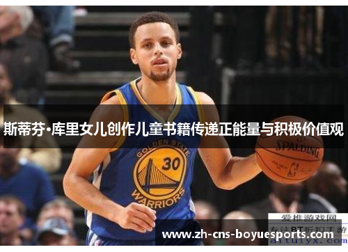 斯蒂芬·库里女儿创作儿童书籍传递正能量与积极价值观 斯蒂芬·库里女儿创作儿童书籍传递正能量与积极价值观