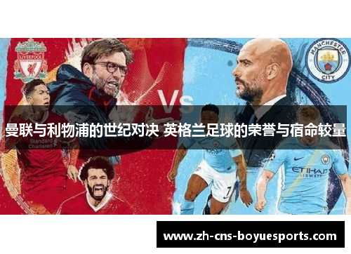 曼联与利物浦的世纪对决 英格兰足球的荣誉与宿命较量 曼联与利物浦的世纪对决 英格兰足球的荣誉与宿命较量