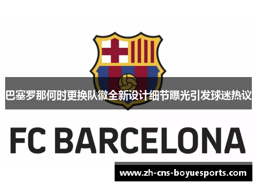 巴塞罗那何时更换队徽全新设计细节曝光引发球迷热议