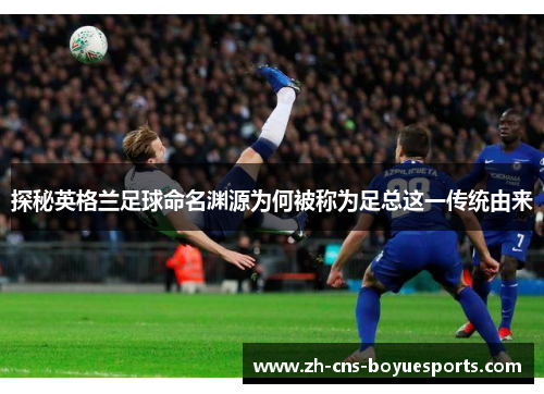 探秘英格兰足球命名渊源为何被称为足总这一传统由来