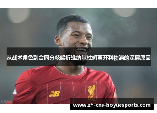 从战术角色到合同分歧解析维纳尔杜姆离开利物浦的深层原因 从战术角色到合同分歧解析维纳尔杜姆离开利物浦的深层原因