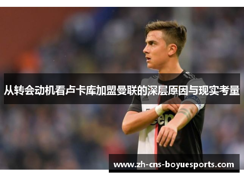 从转会动机看卢卡库加盟曼联的深层原因与现实考量