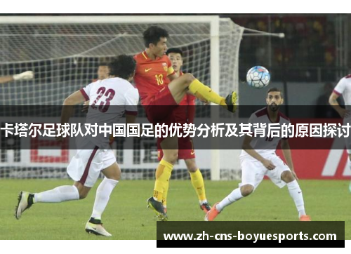 卡塔尔足球队对中国国足的优势分析及其背后的原因探讨