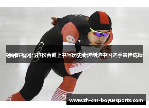 杨绍辉福冈马拉松赛道上书写历史奇迹创造中国选手最佳成绩