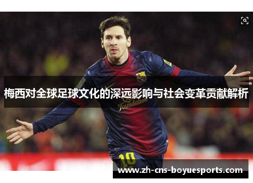 梅西对全球足球文化的深远影响与社会变革贡献解析