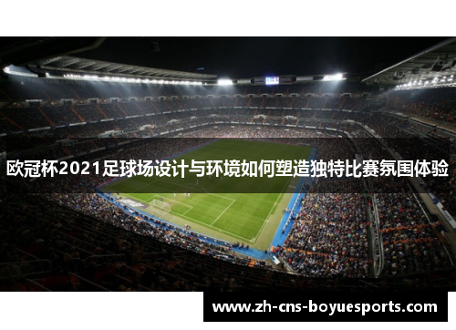 欧冠杯2021足球场设计与环境如何塑造独特比赛氛围体验