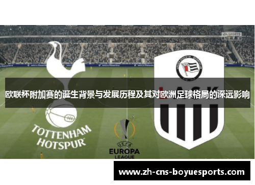 欧联杯附加赛的诞生背景与发展历程及其对欧洲足球格局的深远影响