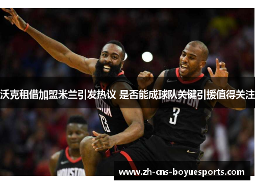 沃克租借加盟米兰引发热议 是否能成球队关键引援值得关注