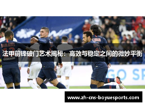 法甲前锋破门艺术揭秘：高效与稳定之间的微妙平衡