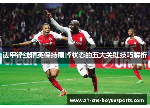 法甲锋线精英保持巅峰状态的五大关键技巧解析