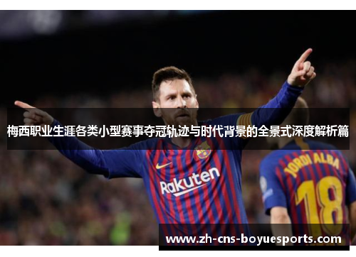梅西职业生涯各类小型赛事夺冠轨迹与时代背景的全景式深度解析篇