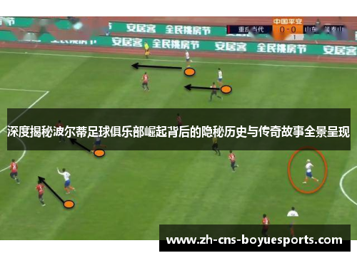 深度揭秘波尔蒂足球俱乐部崛起背后的隐秘历史与传奇故事全景呈现 深度揭秘波尔蒂足球俱乐部崛起背后的隐秘历史与传奇故事全景呈现