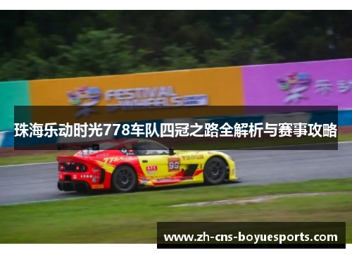 珠海乐动时光778车队四冠之路全解析与赛事攻略 珠海乐动时光778车队四冠之路全解析与赛事攻略