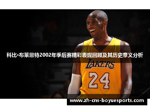 科比·布莱恩特2002年季后赛精彩表现回顾及其历史意义分析 科比·布莱恩特2002年季后赛精彩表现回顾及其历史意义分析