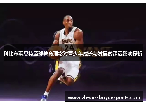 科比布莱恩特篮球教育理念对青少年成长与发展的深远影响探析 科比布莱恩特篮球教育理念对青少年成长与发展的深远影响探析