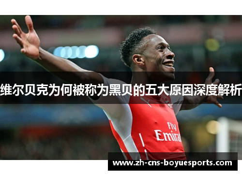 维尔贝克为何被称为黑贝的五大原因深度解析
