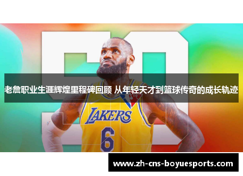 老詹职业生涯辉煌里程碑回顾 从年轻天才到篮球传奇的成长轨迹