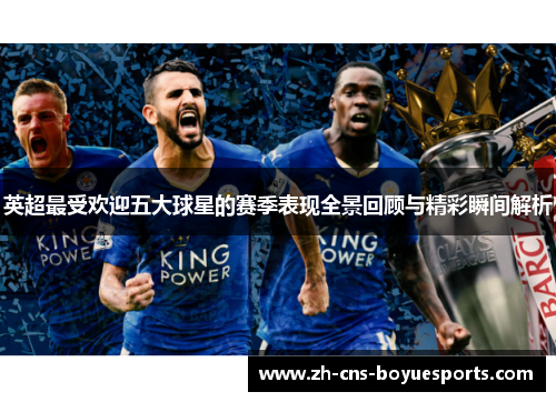 英超最受欢迎五大球星的赛季表现全景回顾与精彩瞬间解析