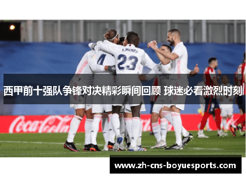 西甲前十强队争锋对决精彩瞬间回顾 球迷必看激烈时刻