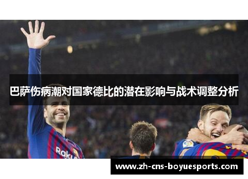 巴萨伤病潮对国家德比的潜在影响与战术调整分析