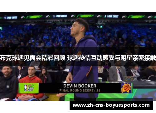 布克球迷见面会精彩回顾 球迷热情互动感受与明星亲密接触