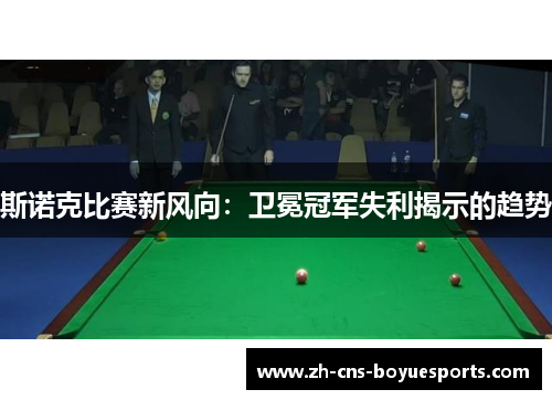 斯诺克比赛新风向：卫冕冠军失利揭示的趋势