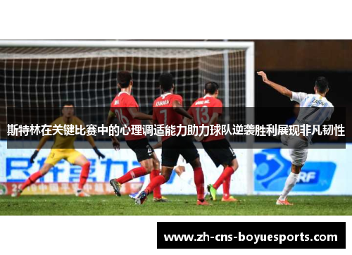 斯特林在关键比赛中的心理调适能力助力球队逆袭胜利展现非凡韧性