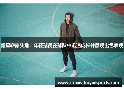 新星崭露头角:年轻球员在球队中迅速成长并展现出色表现 新星崭露头角:年轻球员在球队中迅速成长并展现出色表现