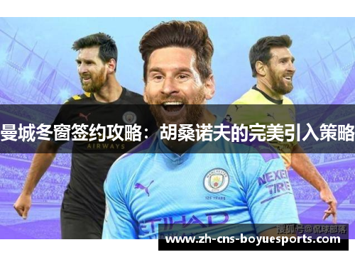 曼城冬窗签约攻略：胡桑诺夫的完美引入策略