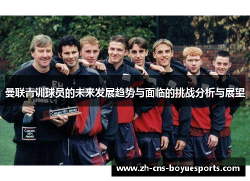 曼联青训球员的未来发展趋势与面临的挑战分析与展望