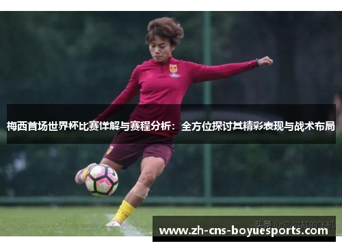 梅西首场世界杯比赛详解与赛程分析：全方位探讨其精彩表现与战术布局