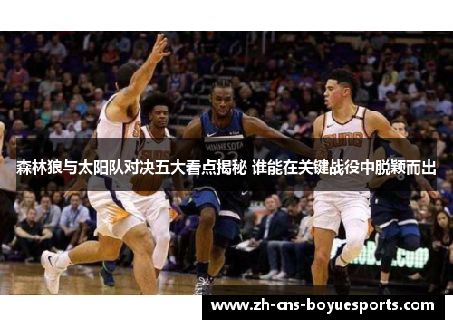 森林狼与太阳队对决五大看点揭秘 谁能在关键战役中脱颖而出 森林狼与太阳队对决五大看点揭秘 谁能在关键战役中脱颖而出