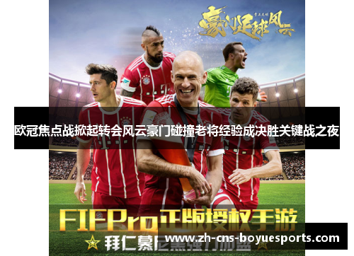 欧冠焦点战掀起转会风云豪门碰撞老将经验成决胜关键战之夜