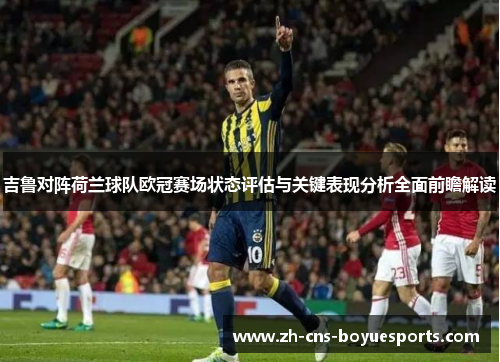 吉鲁对阵荷兰球队欧冠赛场状态评估与关键表现分析全面前瞻解读