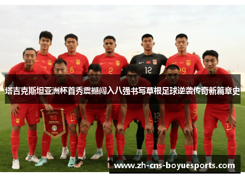 塔吉克斯坦亚洲杯首秀震撼闯入八强书写草根足球逆袭传奇新篇章史 塔吉克斯坦亚洲杯首秀震撼闯入八强书写草根足球逆袭传奇新篇章史