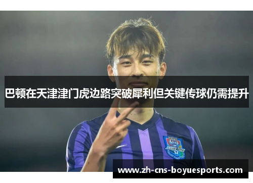 巴顿在天津津门虎边路突破犀利但关键传球仍需提升 巴顿在天津津门虎边路突破犀利但关键传球仍需提升