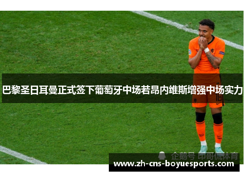 巴黎圣日耳曼正式签下葡萄牙中场若昂内维斯增强中场实力