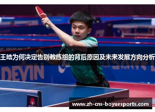 王皓为何决定告别教练组的背后原因及未来发展方向分析 王皓为何决定告别教练组的背后原因及未来发展方向分析