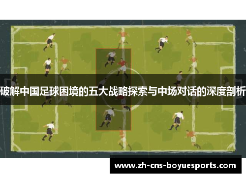 破解中国足球困境的五大战略探索与中场对话的深度剖析