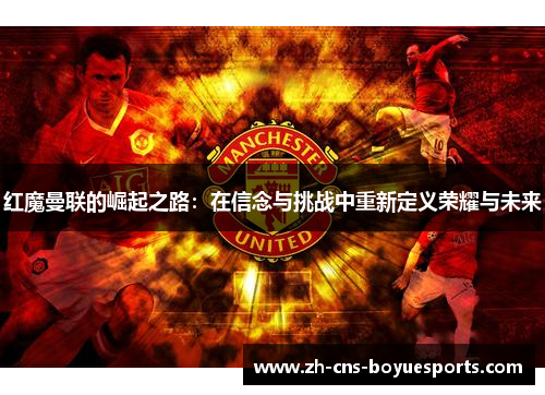 红魔曼联的崛起之路：在信念与挑战中重新定义荣耀与未来