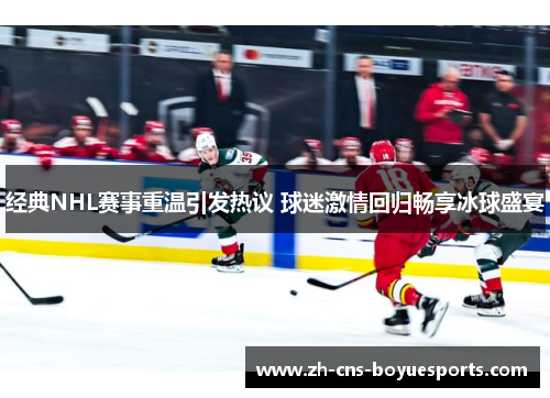 经典NHL赛事重温引发热议 球迷激情回归畅享冰球盛宴