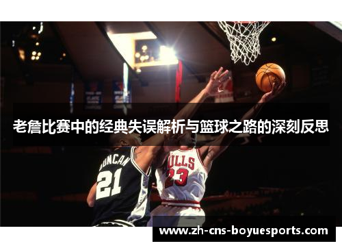 老詹比赛中的经典失误解析与篮球之路的深刻反思