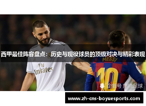 西甲最佳阵容盘点：历史与现役球员的顶级对决与精彩表现