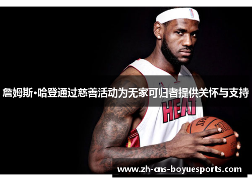 詹姆斯·哈登通过慈善活动为无家可归者提供关怀与支持 詹姆斯·哈登通过慈善活动为无家可归者提供关怀与支持