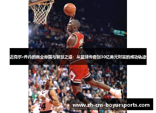 迈克尔·乔丹的商业帝国与智慧之道:从篮球传奇到30亿美元财富的成功轨迹 迈克尔·乔丹的商业帝国与智慧之道:从篮球传奇到30亿美元财富的成功轨迹